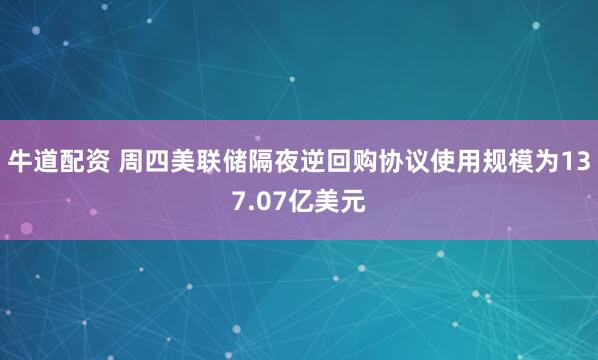牛道配资 周四美联储隔夜逆回购协议使用规模为137.07亿美元
