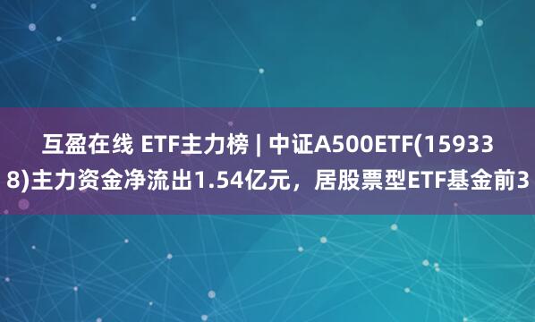 互盈在线 ETF主力榜 | 中证A500ETF(159338)主力资金净流出1.54亿元，居股票型ETF基金前3