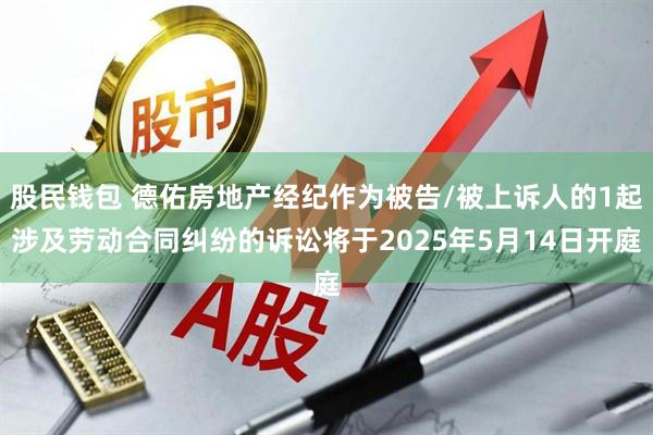股民钱包 德佑房地产经纪作为被告/被上诉人的1起涉及劳动合同纠纷的诉讼将于2025年5月14日开庭