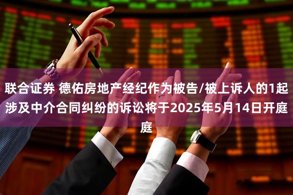 联合证券 德佑房地产经纪作为被告/被上诉人的1起涉及中介合同纠纷的诉讼将于2025年5月14日开庭