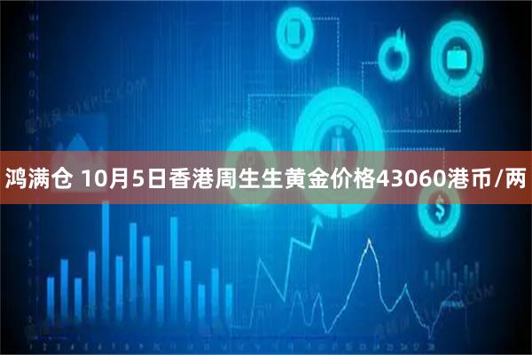 鸿满仓 10月5日香港周生生黄金价格43060港币/两