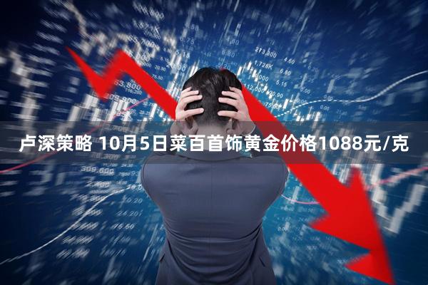 卢深策略 10月5日菜百首饰黄金价格1088元/克