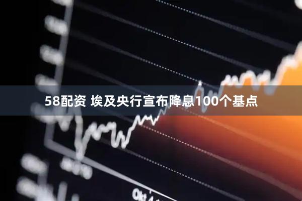 58配资 埃及央行宣布降息100个基点