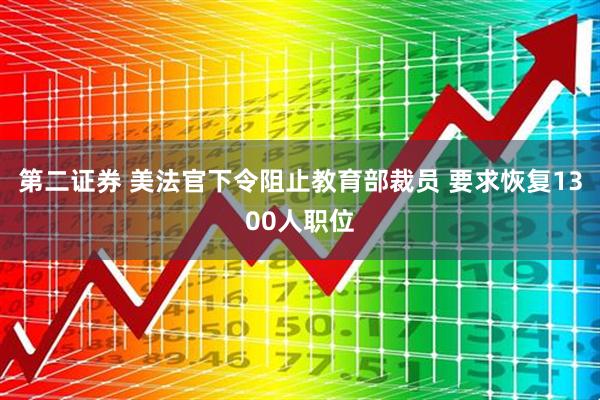 第二证券 美法官下令阻止教育部裁员 要求恢复1300人职位
