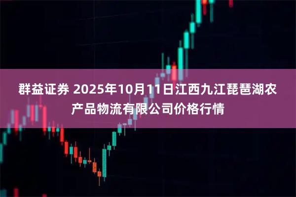 群益证券 2025年10月11日江西九江琵琶湖农产品物流有限公司价格行情