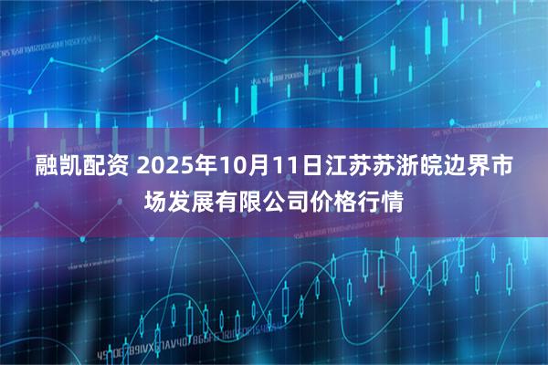 融凯配资 2025年10月11日江苏苏浙皖边界市场发展有限公司价格行情