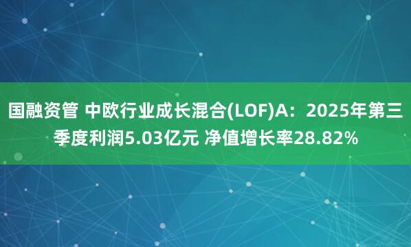 国融资管 中欧行业成长混合(LOF)A：2025年第三季度利润5.03亿元 净值增长率28.82%