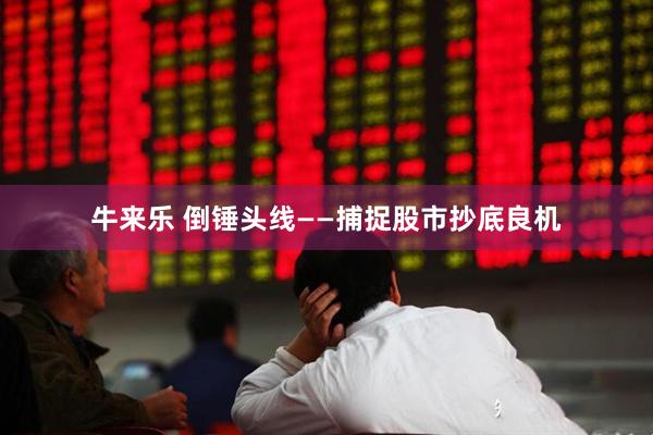 牛来乐 倒锤头线——捕捉股市抄底良机