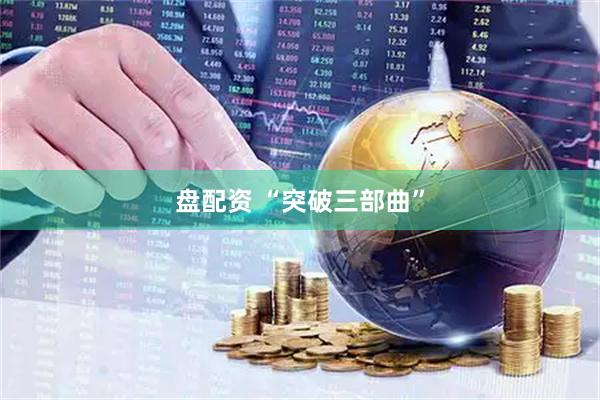 盘配资 “突破三部曲”