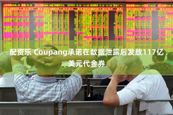配资乐 Coupang承诺在数据泄露后发放117亿美元代金券