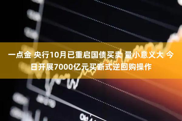 一点金 央行10月已重启国债买卖 量小意义大 今日开展7000亿元买断式逆回购操作