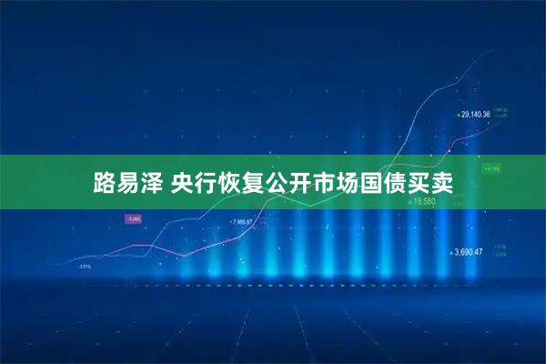 路易泽 央行恢复公开市场国债买卖