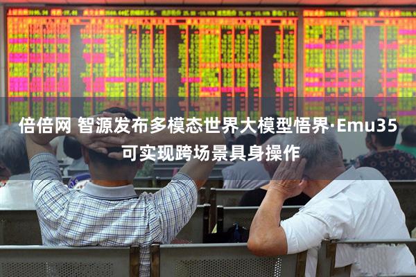 倍倍网 智源发布多模态世界大模型悟界·Emu35 可实现跨场景具身操作