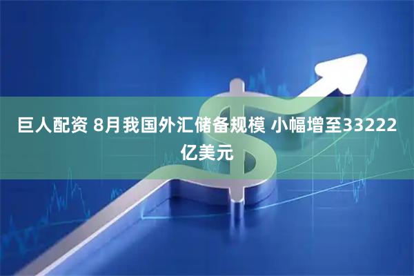 巨人配资 8月我国外汇储备规模 小幅增至33222亿美元